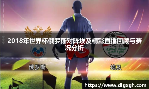 2018年世界杯俄罗斯对阵埃及精彩直播回顾与赛况分析